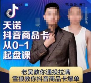 天诺老吴抖店品商卡从0-1起盘课,老吴教通你投拉满,雪狼你教抖音商品卡爆单-升阶有道
