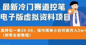 最新冷门赛道控笔电子版虚拟资料，高转化一单39-69，操作简单小白可做月入5w+（附带全部教程）【揭秘】-升阶有道