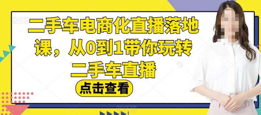 二手车电商化直播落地课，从0到1带你玩转二手车直播-升阶有道