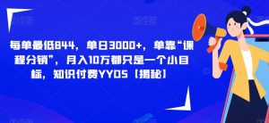每单最低844,单日3000+,单靠“课程分销”,月入10万都只是一个小目标,知识付费YYDS【揭秘】-升阶有道