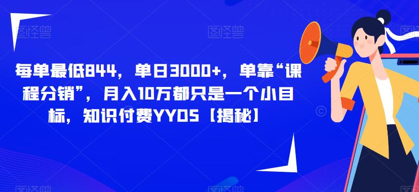 每单最低844，单日3000+，单靠“课程分销”，月入10万都只是一个小目标，知识付费YYDS【揭秘】-升阶有道
