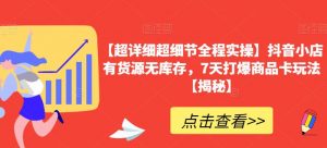 【超详细超细节全程实操】抖音小店有货源无库存,7天打爆商品卡玩法【揭秘】-升阶有道