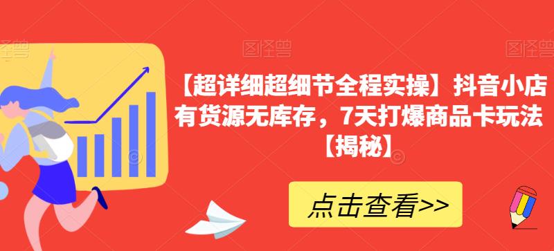 【超详细超细节全程实操】抖音小店有货源无库存，7天打爆商品卡玩法【揭秘】-升阶有道