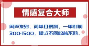闷声发财的情感复合大师项目，简单且暴利，一单利润300-1500，模式不同收益不同【揭秘】-升阶有道