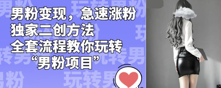 男粉变现，急速涨粉独家二创方法，全套流程教你玩转“男粉项目”【揭秘】-升阶有道