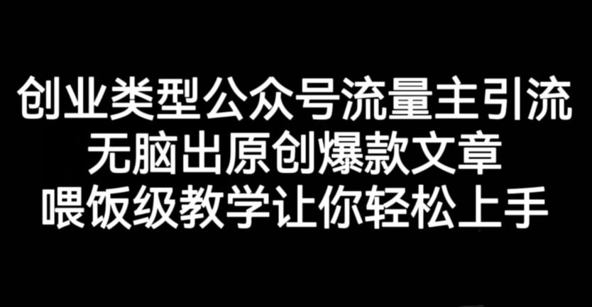 创业类型公众号流量主引流项目，无脑出原创爆款文章，喂饭级教学让你轻松上手【揭秘】-升阶有道