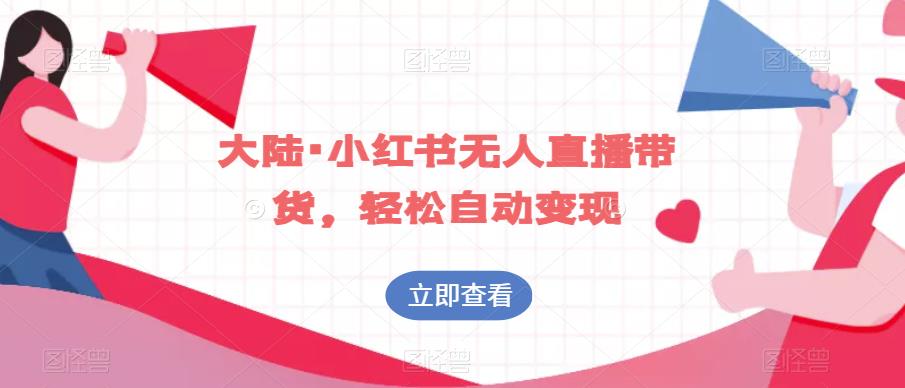大陆·小红书无人直播带货，轻松自动变现-升阶有道