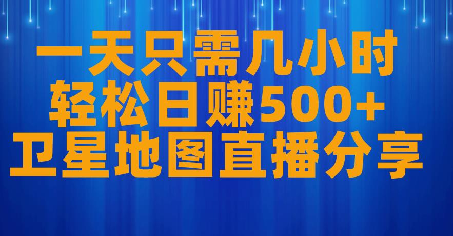 一天只需几小时，轻松日赚500+，卫星地图直播项目分享【揭秘】-升阶有道