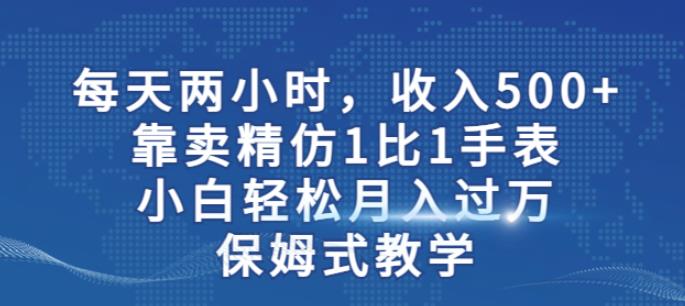 两小时，收入500+，靠卖精仿1比1手表，小白轻松月入过万！保姆式教学-升阶有道