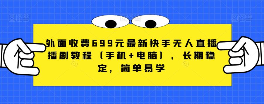 外面收费699元最新快手无人直播播剧教程（手机+电脑），长期稳定，简单易学-升阶有道