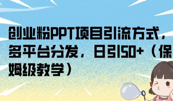 创业粉PPT项目引流方式，多平台分发，日引50+（保姆级教学）【揭秘】-升阶有道