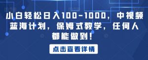 小白轻松日入100-1000,中视频蓝海计划,保姆式教学,任何人都能做到!【揭秘】-升阶有道