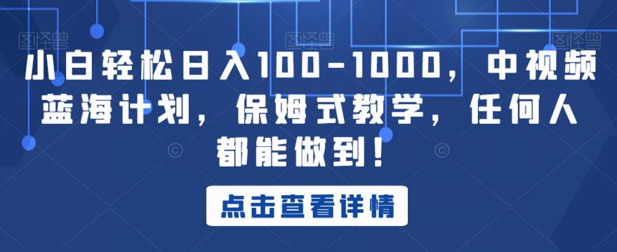 小白轻松日入100-1000，中视频蓝海计划，保姆式教学，任何人都能做到！【揭秘】-升阶有道