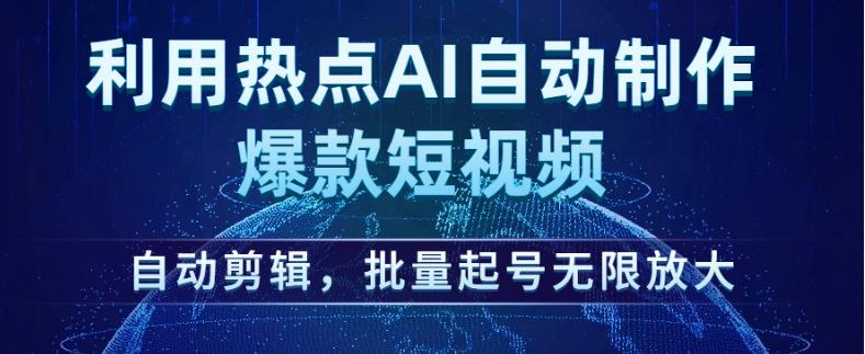 利用热点AI自动制作爆款短视频，自动剪辑，批量起号无限放大【揭秘】-升阶有道