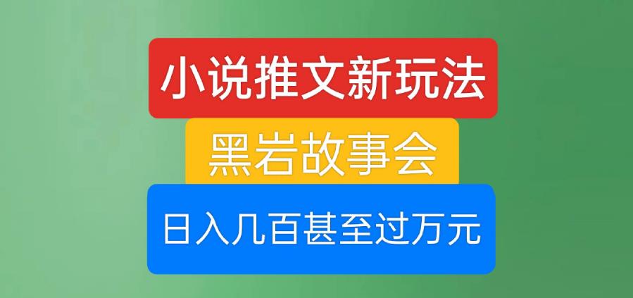 小说推文新玩法，黑岩故事会，日入几百甚至过万元【揭秘】-升阶有道