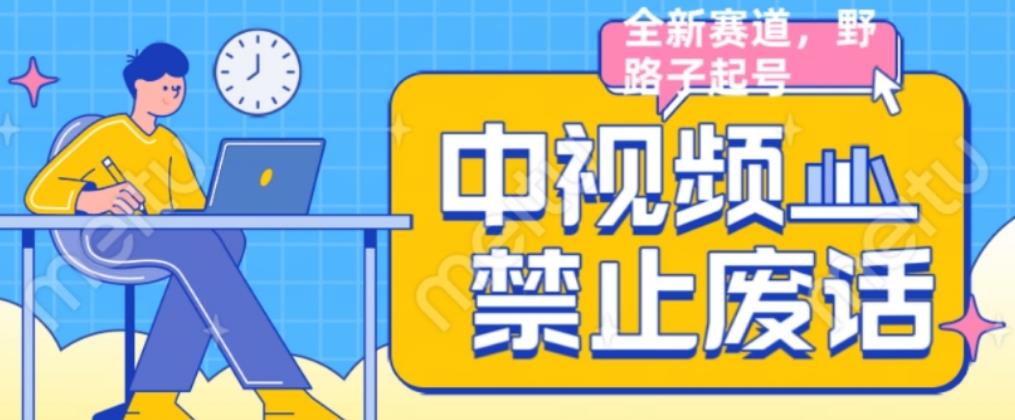 外面售价1599的中视频禁止废话系列视频制作教程，全新蓝海玩法-升阶有道