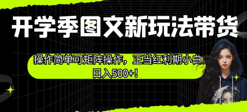 开学季图文新玩法带货，操作简单可矩阵操作，正当红利期小白日入500+！【揭秘】-升阶有道