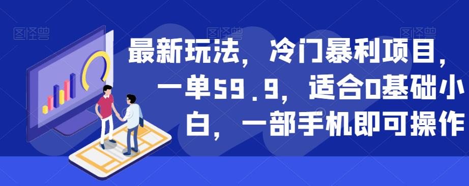 最新玩法，冷门暴利项目，一单59.9，适合0基础小白，一部手机即可操作【揭秘】-升阶有道