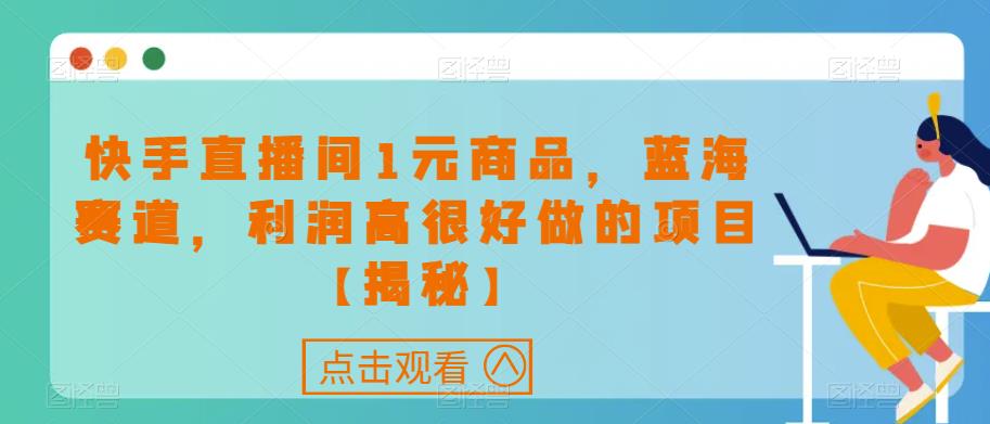 快手直播间1元商品，蓝海赛道，利润高很好做的项目【揭秘】-升阶有道
