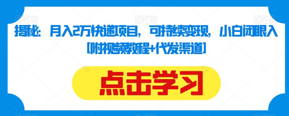揭秘：月入2万快递项目，可持续变现，小白闭眼入【附视频教程+代发渠道】-升阶有道