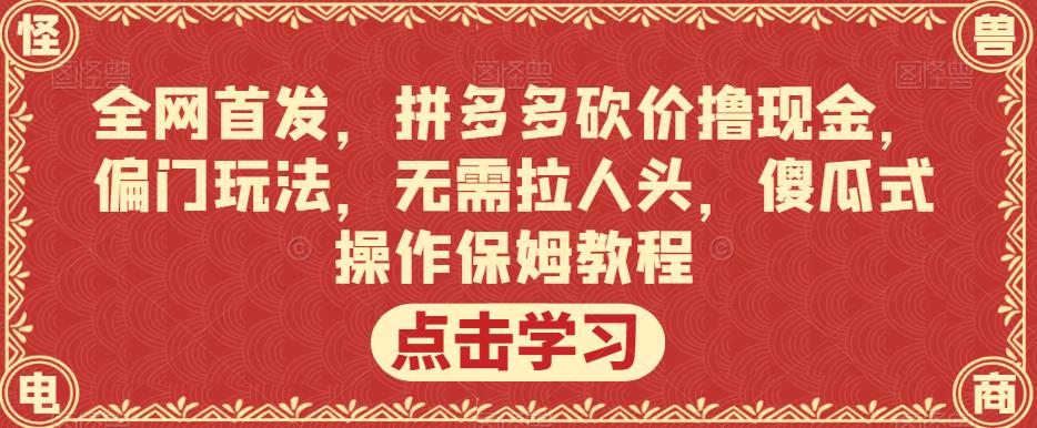 全网首发，拼多多砍价撸现金，偏门玩法，无需拉人头，傻瓜式操作保姆教程【揭秘】-升阶有道