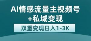 全新AI情感流量主视频号+私域变现，日入1-3K，平台巨大流量扶持【揭秘】-升阶有道