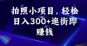 拍照小项目，轻松日入300+逛街即赚钱【揭秘】-升阶有道
