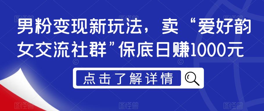 男粉变现新玩法，卖“爱好韵女交流社群”保底日赚1000元【揭秘】-升阶有道