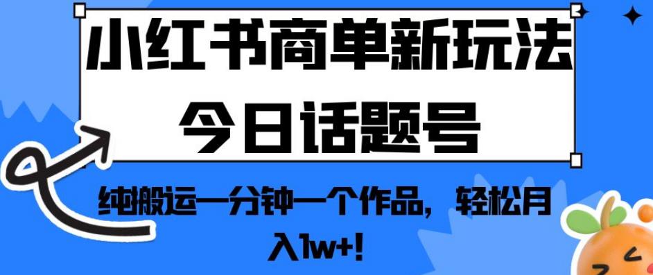 小红书商单新玩法今日话题号，纯搬运一分钟一个作品，轻松月入1w+！【揭秘】-升阶有道