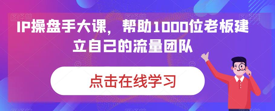 IP操盘手大课，帮助1000位老板建立自己的流量团队-升阶有道