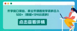 开学风口项目，卖公开课趣优学资料日入500+（教程+1346G资料）【揭秘】-升阶有道