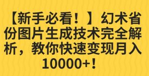 【新手必看!】幻术省份图片生成技术完全解析,教你快速变现并轻松月入10000+【揭秘】-升阶有道