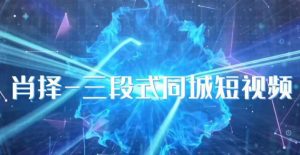 肖择-抖音同城短视频，​三段式同城短视频实操-升阶有道