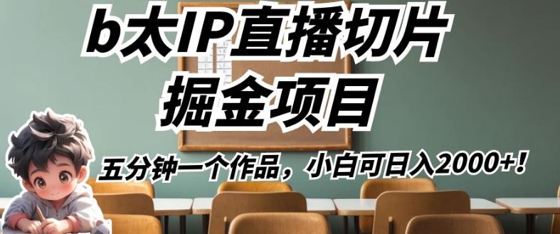 b太IP直播切片掘金项目，五分钟一个作品，小白可日入2000+【揭秘】-升阶有道