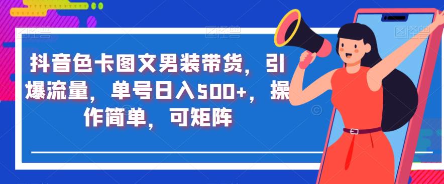 抖音色卡图文男装带货，引爆流量，单号日入500+，操作简单，可矩阵【揭秘】-升阶有道