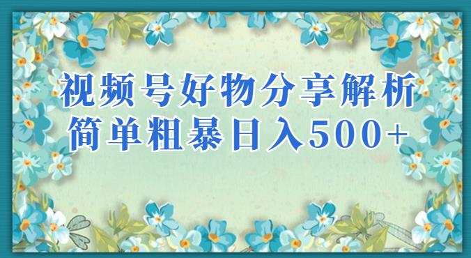 视频号好物分享解析，简单粗暴可以批量方大的项目【揭秘】-升阶有道