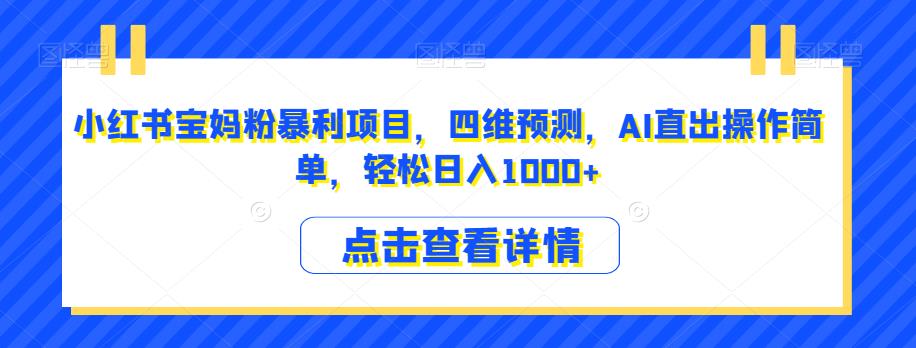 小红书宝妈粉暴利项目，四维预测，AI直出操作简单，轻松日入1000+【揭秘】-升阶有道
