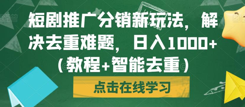 短剧推广分销新玩法，解决去重难题，日入1000+（教程+智能去重）【揭秘】-升阶有道