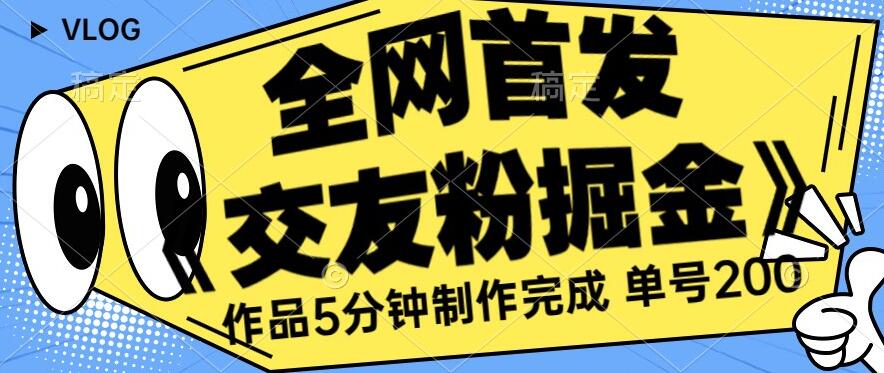 全网首发《交友粉掘金》单号一天躺赚200+作品5分钟制作完成，（长期稳定项目）【揭秘】-升阶有道