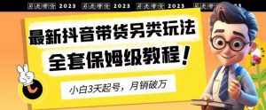 2023年最新抖音带货另类玩法,3天起号,月销破万(保姆级教程)【揭秘】-升阶有道