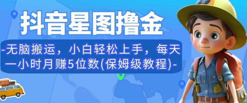 抖音星图撸金，无脑搬运，小白轻松上手，每天一小时月赚5位数(保姆级教程)【揭秘】-升阶有道