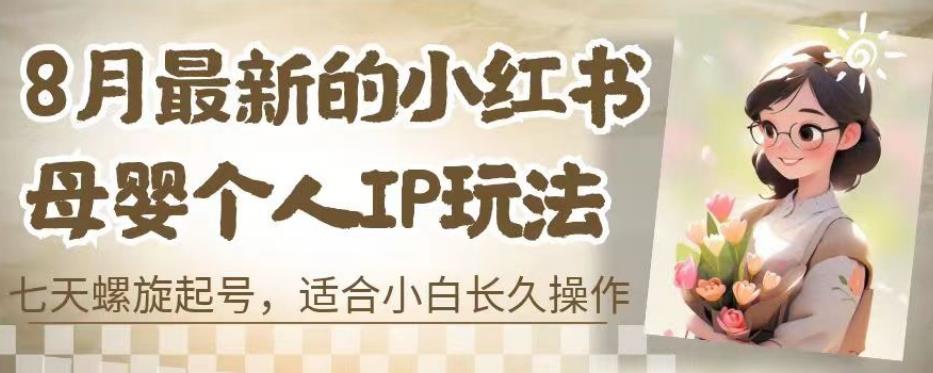 8月最新的小红书母婴个人IP玩法，七天螺旋起号，适合小白长久操作(附带全部教程)【揭秘】-升阶有道