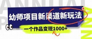 幼师项目新渠道新玩法,一个作品变现1000+,一部手机实现月入过万-升阶有道