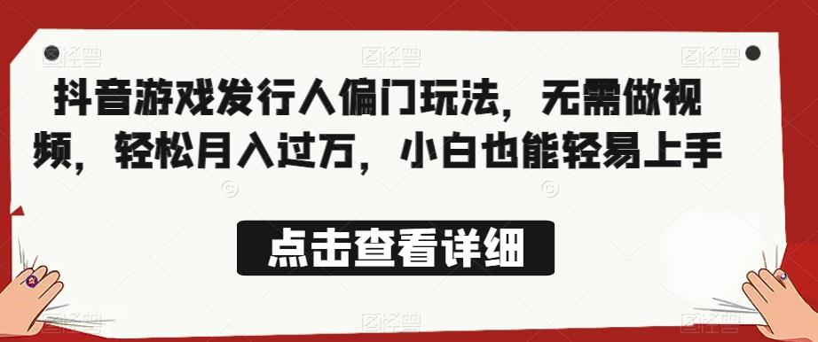 全网首发，抖音游戏发行人偏门玩法，无需做视频，轻松月入过万，小白也能轻易上手【揭秘】-升阶有道