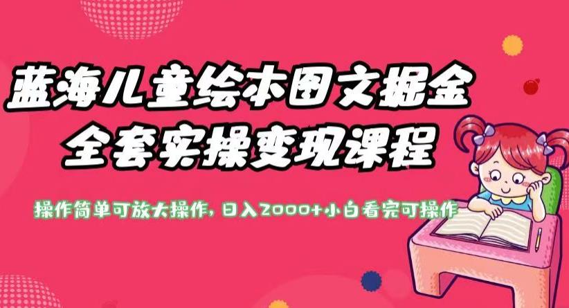 蓝海儿童绘本图文掘金全套实操变现课程，操作简单可放大操作，日入2000+【揭秘】-升阶有道