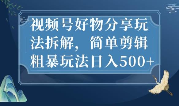 视频号好物分享玩法拆解，简单剪辑粗暴玩法日入500+【揭秘】-升阶有道