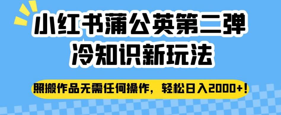 小红书蒲公英第二弹冷知识新玩法，照搬作品无需任何操作，轻松日入2000+【揭秘】-升阶有道