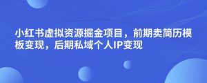 小红书虚拟资源掘金项目,前期卖简历模板变现,后期私域个人IP变现,日入300,长期稳定【揭秘】-升阶有道