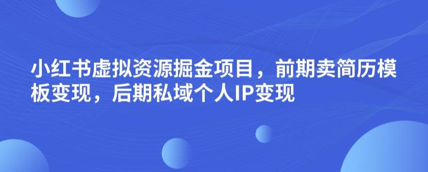 小红书虚拟资源掘金项目，前期卖简历模板变现，后期私域个人IP变现，日入300，长期稳定【揭秘】-升阶有道