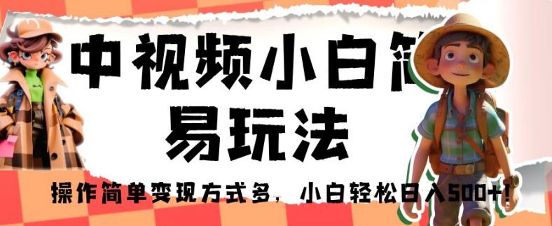 中视频小白简易玩法，操作简单变现方式多，小白轻松日入500+！【揭秘】-升阶有道